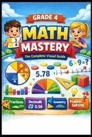 GRADE 4 MATH MASTERY The Complete Visual Guide: 700+ Practice Problems with Step-by-Step Solutions, Full Answer Keys | Fractions, Decimals, Geometry, Multiplication & More B0GM7SX5Q2 Book Cover