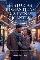 HISTORIAS ROMÁNTICAS NAVIDEÑAS PICANTES: Una colección de cuentos cortos de romance navideño apasionante, llenos de amor, nieve y segundas oportunidades. (Spanish Edition) B0G6YW5MSG Book Cover