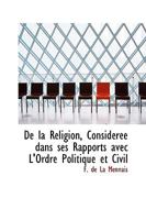 de la Religion, Consid�r�e Dans Ses Rapports Avec l'Ordre Politique Et Civil (Classic Reprint) 046949980X Book Cover