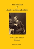 The Education of Charles Callahan Perkins: How Art Came to America B0H28948J1 Book Cover