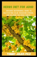 Herbs Diet For ADHD: Advance Nutrirional Guide to Cultivating Calm, Reducing Stress, and Helping Children Thrive B08R34M1PF Book Cover