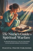 The Nurse's Guide to Spiritual Warfare: 35 Prayers Specifically for the Challenges Facing Modern Nursing Professionals (Spiritual Warfare Manifesto) B0F2N32DGC Book Cover