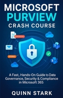 MICROSOFT PURVIEW CRASH COURSE: A Fast, Hands-On Guide to Data Governance, Security & Compliance in Microsoft 365 B0G6FJPHVF Book Cover
