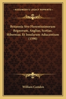 Britannia Sive Florentissimorum Regnorum, Angliae, Scotiae, Hiberniae, Et Insularum Adiacentium (1590) 1165953250 Book Cover