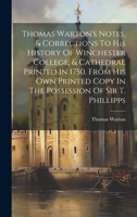 Thomas Warton's Notes, & Corrections To His History Of Winchester College, & Cathedral Printed In 1750. From His Own Printed Copy In The Possession Of Sir T. Phillipps 1020478020 Book Cover