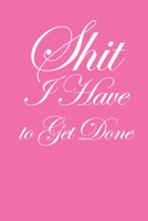 Shit I Have to Get Done: Funny To Do List Note Book, Goal Daily Journal Diary Notebook Checklist, Perfect for Busy People and Moms 1671435184 Book Cover