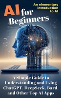 AI for Beginners: A Simple Guide to Understanding and Using ChatGPT, DeepSeek, Bard, and Other Top AI Apps B0DX1548R6 Book Cover