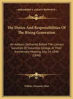 The Duties and Responsibilities of the Rising Generation: An Address Delivered Before the Literary Societies of Columbia College, at Their Anniversary 1374637238 Book Cover