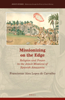 Missionizing on the Edge: Religion and Power in the Jesuit Missions of Spanish Amazonia 9004462031 Book Cover