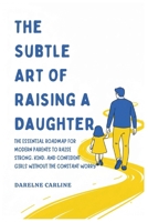 The Subtle Art Of Raising a Daughter: The Essential Roadmap for Modern Parents to Raise Strong, Kind, and Confident Girls Without the Constant Worry B0GZMNGN8X Book Cover