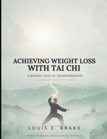Achieving Weight Loss with Tai Chi: Discover the Power of Mindful Movement to Shed Pounds Strengthen Your Body Reduce Stress and Feel Younger Every Day B0H7KWY91V Book Cover