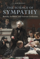 The Science of Sympathy: Morality, Evolution, and Victorian Civilization 0252082052 Book Cover