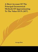 A Short Account Of The Principal Geometrical Methods Of Approximating To The Value Of Pi 1169437168 Book Cover