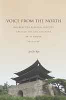 Voice from the North: Resurrecting Regional Identity Through the Life and Work of Yi Sihang (1672-1736) 0804783810 Book Cover