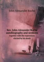 REV. John Alexander Roche Autobiography and Sermons Together with the Expressions Elicited by His Death 1116119005 Book Cover