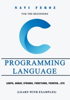 C Programming language-For the Beginners: Loops, Array, Strings, Functions, Pointer...etc (Learn with Examples) 1718055528 Book Cover