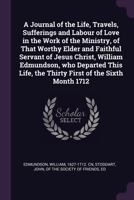 A Journal of the Life, Travels, Sufferings and Labour of Love in the Work of the Ministry, of That Worthy Elder and Faithful Servant of Jesus Christ, ... the Thirty First of the Sixth Month 1712 1379034159 Book Cover