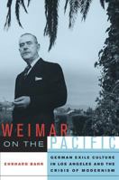 Weimar on the Pacific: German Exile Culture in Los Angeles and the Crisis of Modernism