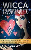 Wicca - Beginner's Guide to Love Spells: Powerful Spells That Help You Attract and Find Love, Sex and Companionship! 1523994673 Book Cover