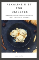 Alkaline Diet for Diabetes: Comprehensive Guide On Alkalizing Foods To Manage Diabetes B089M41PNJ Book Cover