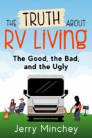 The Truth about RV Living: The Good, the Bad, and the Ugly 1947020129 Book Cover