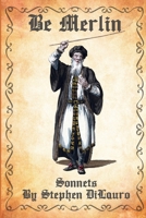 BE MERLIN: Sonnets (The Chapbooks) B0FC6XJTPY Book Cover