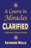 A Course in Miracles Clarified: A Quick and Easy Guide B0851M2DBW Book Cover