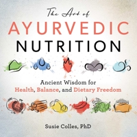 The Art of Ayurvedic Nutrition: Ancient Wisdom for Health, Balance, and Dietary Freedom 1510749020 Book Cover