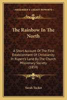 The Rainbow In The North: A Short Account Of The First Establishment Of Christianity In Rupert's Land By The Church Missionary Society 1165094657 Book Cover