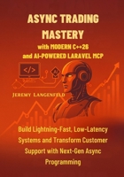 Async Trading Mastery with Modern C++26 and AI-Powered Laravel MCP: Build Lightning-Fast, Low-Latency Systems and Transform Customer Support with Next-Gen Async Programming B0FPM3DBDQ Book Cover