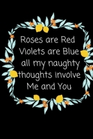 Roses are Red Violets Are Blue All My naughty Thoughts Involve Me And You: Funny Valentine's Day Notebook Journal For Husband Wife Also Valentine's: 100 pages lined journal 1660619122 Book Cover