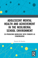 Adolescent Mental Health and Achievement in the Neoliberal School Environment: Co-producing Knowledge with Students as Stakeholders 1032950137 Book Cover