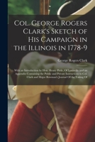 Col. George Rogers Clark's Sketch of His Campaign in the Illinois in 1778-9: With an Introduction by Hon. Henry Pirtle, Of Louisville and an Appendix ... and Major Bowman's Journal Of the Taking Of 1017972710 Book Cover