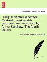 [The] Universal Gazetteer ... Revised, considerably enlarged, and improved, by Arthur Kershaw. The fourth edition. 1240909845 Book Cover