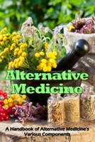 Alternative Medicine: A Handbook of Alternative Medicine's Various Components 3986087265 Book Cover