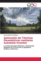 Aplicación de Técnicas Paramétricas mediante Autodesk Inventor: a la Metodología Didáctica y Simulación Dinámica en el Área de la Ingeniería Gráfica y Eléctrica 6202119357 Book Cover