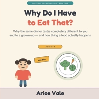 Why Do I Have to Eat That?: Why the Same Dinner Tastes Completely Different to You and to a Grown-Up — and How Liking a Food Actually (Questions Kids Actually Ask) B0HH2VD1F9 Book Cover