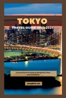 TOKYO TRAVEL GUIDE 2023-2024: A Comprehensive Guide to Navigating Tokyo with Confidence B0CH23XWXK Book Cover