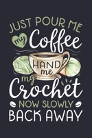 Just Pour Me My Coffee Hand Me My Crochet Now Slowly Back Away: Crochet Lined Notebook, Journal, Organizer, Diary, Composition Notebook, Gifts for Crochet Lovers 1708357157 Book Cover