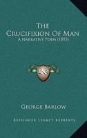 The Crucifixion Of Man: A Narrative Poem 110438583X Book Cover