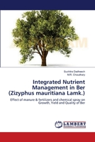 Integrated Nutrient Management in Ber (Zizyphus mauritiana Lamk.): Effect of manure & fertilizers and chemical spray on Growth, Yield and Quality of Ber 3659155446 Book Cover