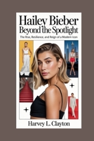 Hailey Bieber:Beyond the Spotlight: The Rise, Resilience, and Reign of a Modern Icon B0FTBT2JD3 Book Cover