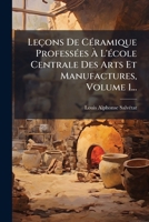 Leçons De CÃ(c)ramique ProfessÃ(c)es Ã L'Ã(c)cole Centrale Des Arts Et Manufactures, Volume 1... (French Edition) 1024540405 Book Cover