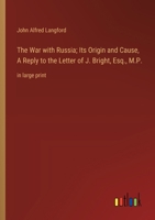 The War with Russia; Its Origin and Cause, A Reply to the Letter of J. Bright, Esq., M.P.: in large print 3368374524 Book Cover
