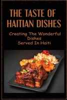 The Taste Of Haitian Dishes: Creating The Wonderful Dishes Served In Haiti B09TDT586N Book Cover