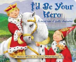 I'd Be Your Hero: A Royal Tale Of Godly Character 0784715130 Book Cover