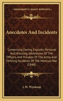 Anecdotes And Incidents: Comprising Daring Exploits, Personal And Amusing Adventures Of The Officers And Privates Of The Army, And Thrilling Incidents Of The Mexican War 0548622221 Book Cover