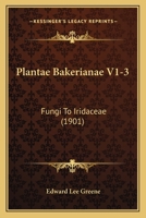 Plantae Bakerianae V1-3: Fungi To Iridaceae 0548881081 Book Cover