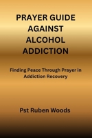 PRAYER GUIDE AGAINST ALCOHOL ADDICTION: Finding Peace Through Prayer in Addiction Recovery B0FSRPWGLS Book Cover