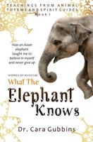 Words of Wisdom: What the Elephant Knows: How an Asian Elephant Taught Me to Believe in Myself and Never Give up (Teachings from Animal Totems and Spirit Guides) 1987730593 Book Cover